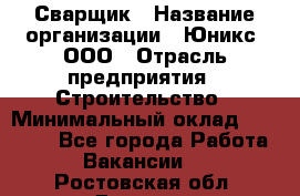 Сварщик › Название организации ­ Юникс, ООО › Отрасль предприятия ­ Строительство › Минимальный оклад ­ 55 000 - Все города Работа » Вакансии   . Ростовская обл.,Донецк г.